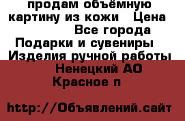 продам объёмную картину из кожи › Цена ­ 10 000 - Все города Подарки и сувениры » Изделия ручной работы   . Ненецкий АО,Красное п.